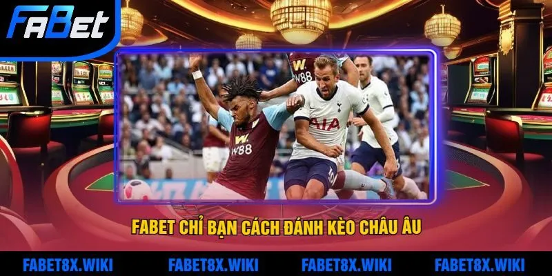 Fabet chỉ bạn Cách đánh kèo Châu Âu hiệu quả tối ưu hóa cơ hội thắng
